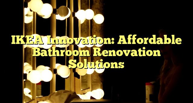 IKEA Innovation: Affordable Bathroom Renovation Solutions 